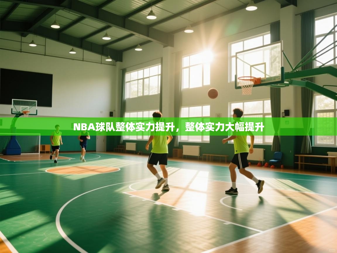 NBA球队整体实力提升，整体实力大幅提升