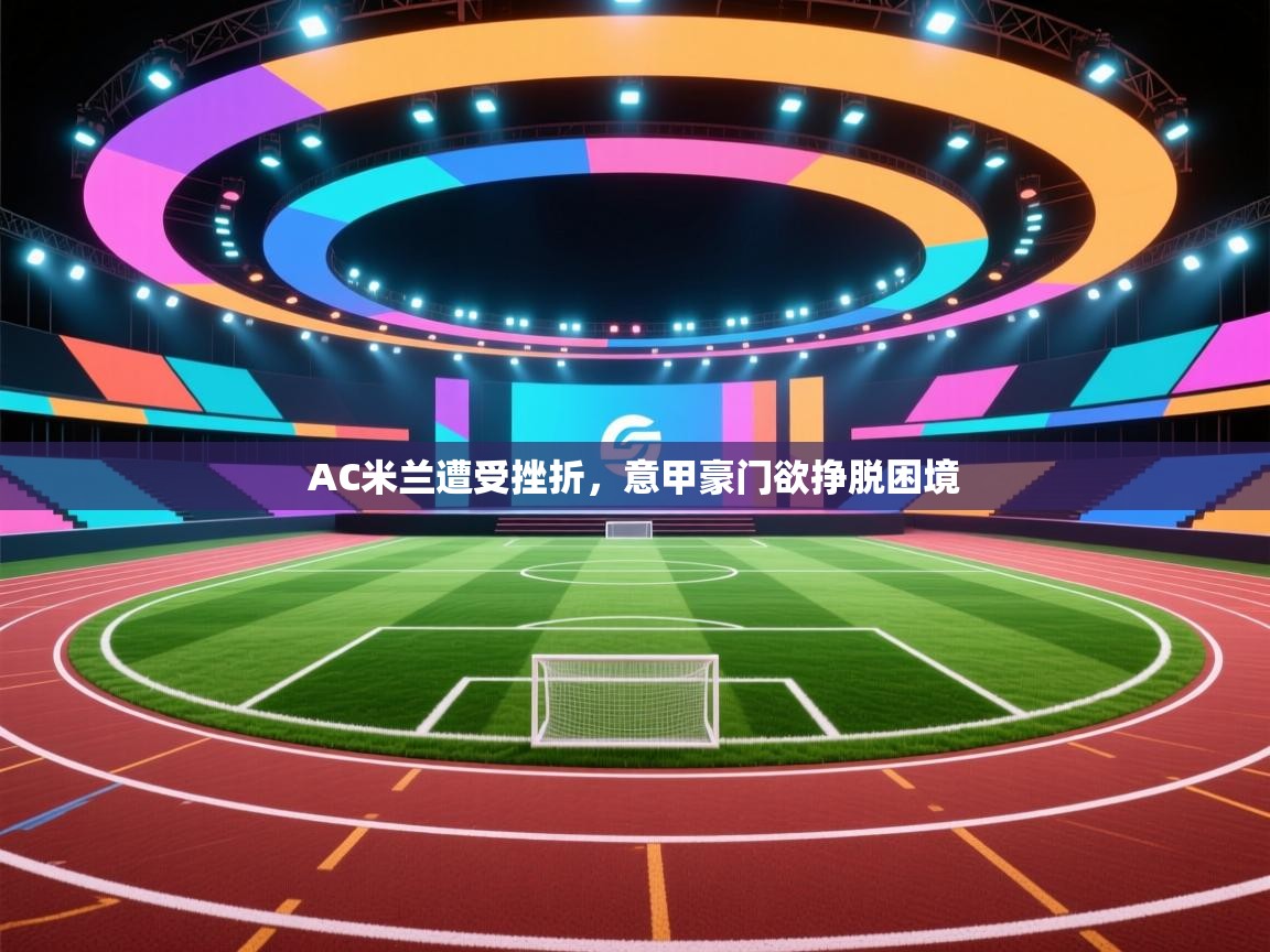 AC米兰遭受挫折，意甲豪门欲挣脱困境
