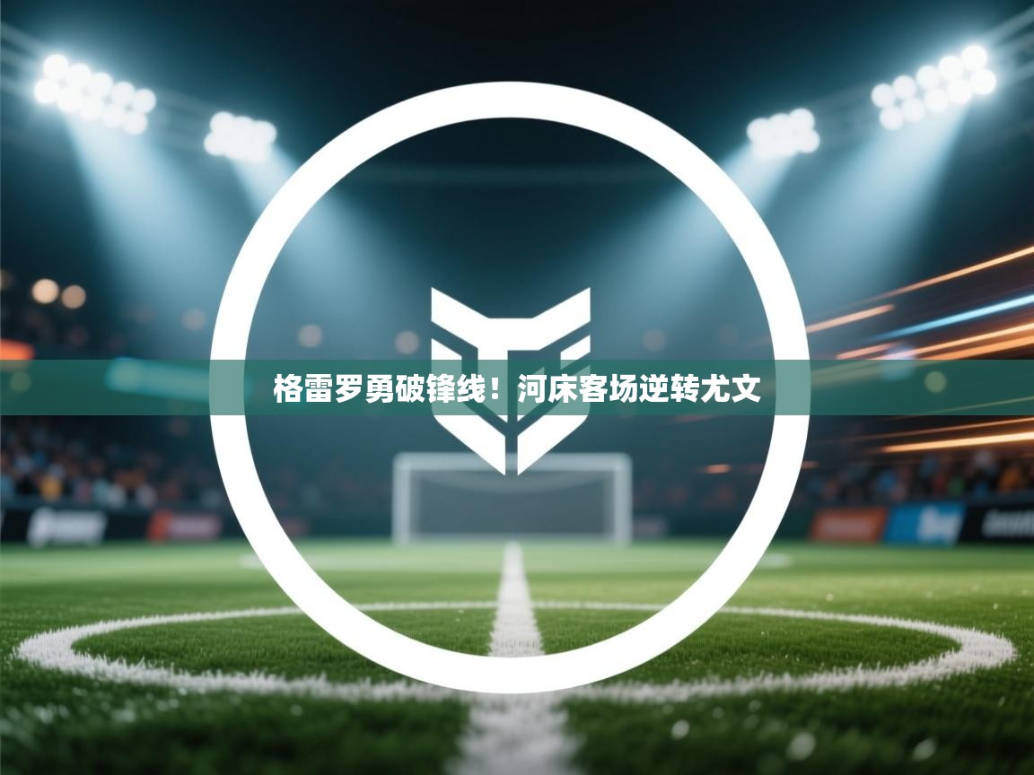 格雷罗勇破锋线！河床客场逆转尤文  第1张